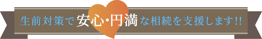 生前対策で安心安全な相続を支援します